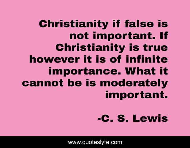 Christianity if false is not important. If Christianity is true however it is of infinite importance. What it cannot be is moderately important.