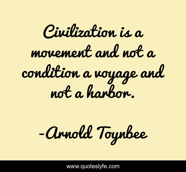 Civilization is a movement and not a condition a voyage and not a harbor.