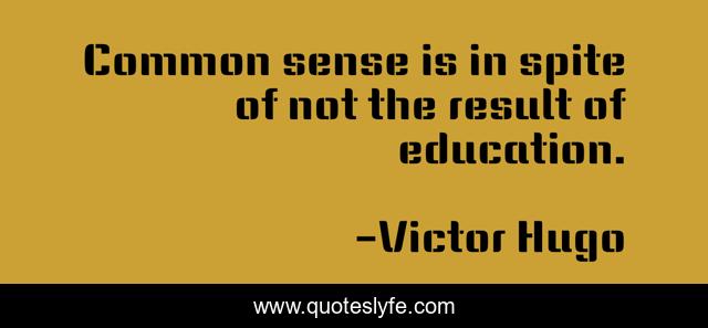 Common sense is in spite of not the result of education.