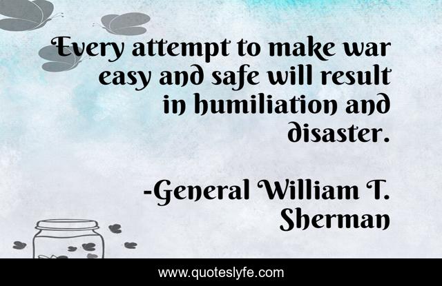 Every attempt to make war easy and safe will result in humiliation and disaster.