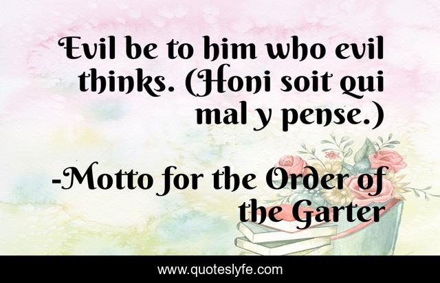 Evil be to him who evil thinks. (Honi soit qui mal y pense.)