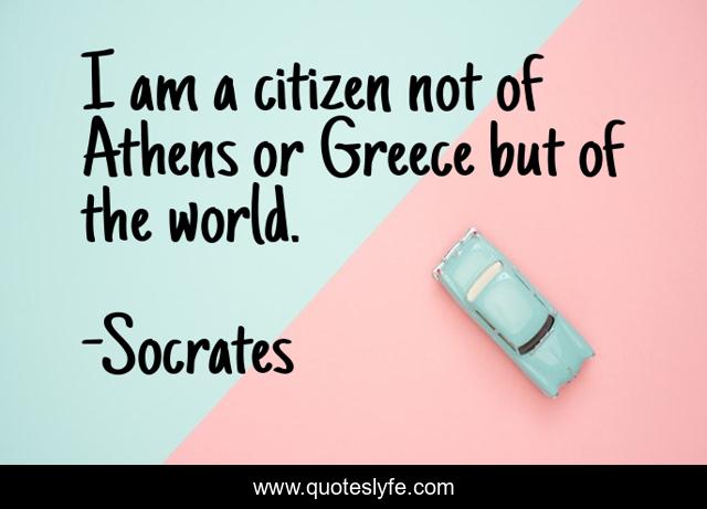 I am a citizen not of Athens or Greece but of the world.