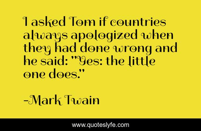 I asked Tom if countries always apologized when they had done wrong and he said: 