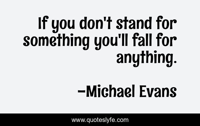 If you don't stand for something you'll fall for anything.