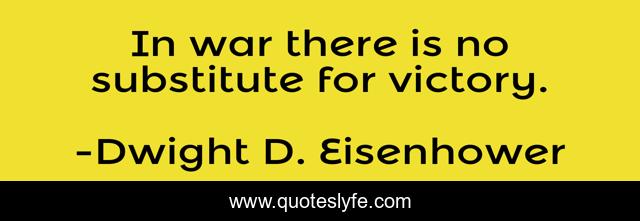 In war there is no substitute for victory.