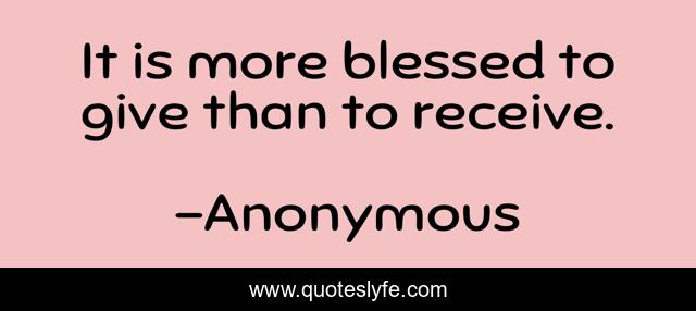 It is more blessed to give than to receive.