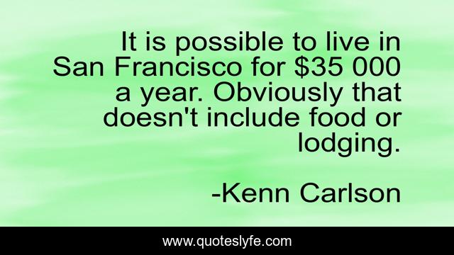 It is possible to live in San Francisco for $35 000 a year. Obviously that doesn't include food or lodging.