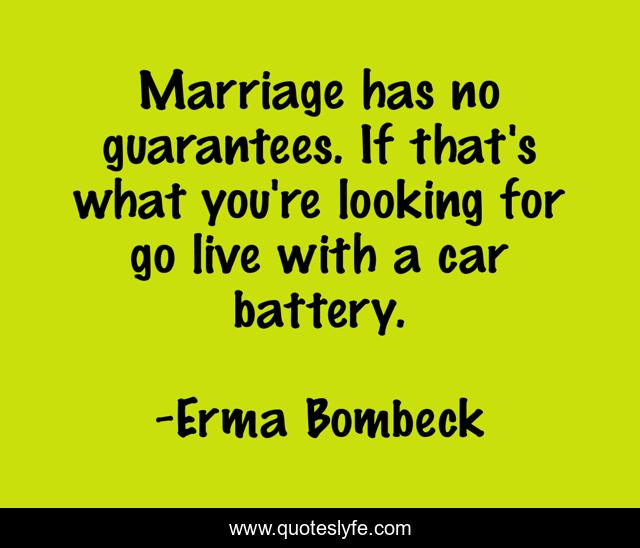 Marriage has no guarantees. If that's what you're looking for go live with a car battery.
