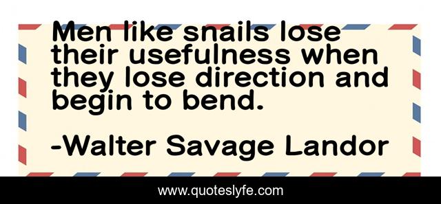 Men like snails lose their usefulness when they lose direction and begin to bend.