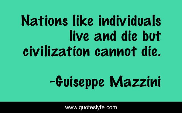 Nations like individuals live and die but civilization cannot die.