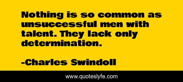 Nothing is so common as unsuccessful men with talent. They lack only determination.