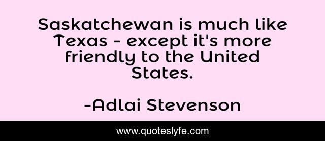 Saskatchewan is much like Texas - except it's more friendly to the United States.