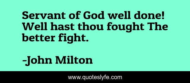 Servant of God well done! Well hast thou fought The better fight.