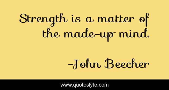 Strength is a matter of the made-up mind.