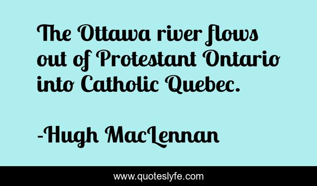 The Ottawa river flows out of Protestant Ontario into Catholic Quebec.