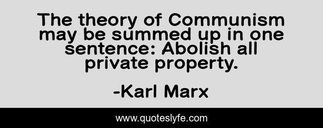 The theory of Communism may be summed up in one sentence: Abolish all