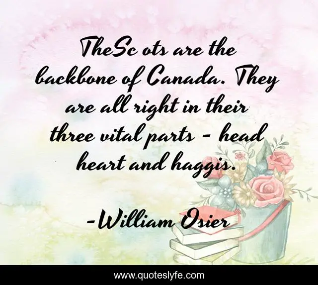 TheSc ots are the backbone of Canada. They are all right in their three vital parts - head heart and haggis.