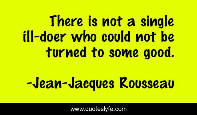 There is not a single ill-doer who could not be turned to some good.