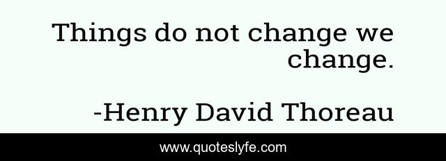 Things do not change we change.