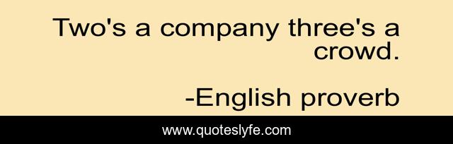 Two's a company three's a crowd.