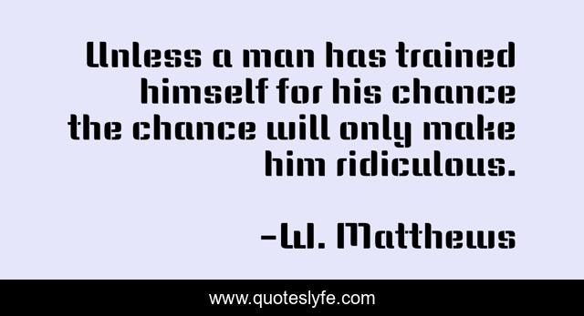 Unless a man has trained himself for his chance the chance will only make him ridiculous.