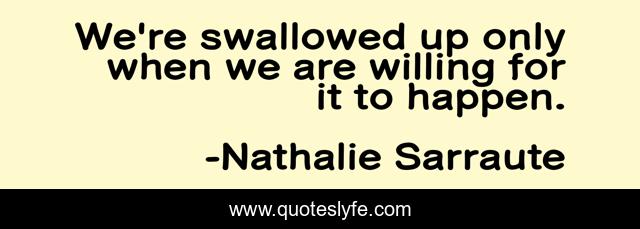 We're swallowed up only when we are willing for it to happen.