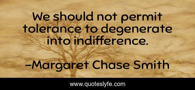 We should not permit tolerance to degenerate into indifference.