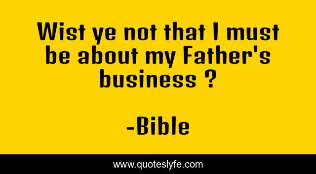 Wist ye not that I must be about my Father's business ?