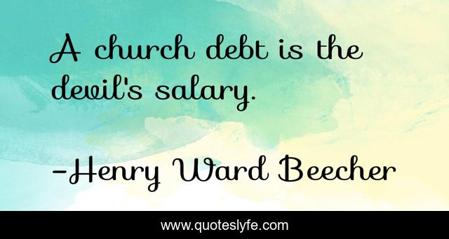A church debt is the devil's salary.