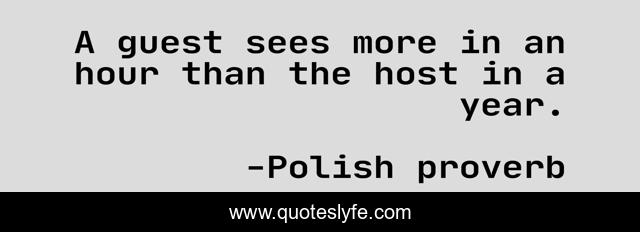 A guest sees more in an hour than the host in a year.