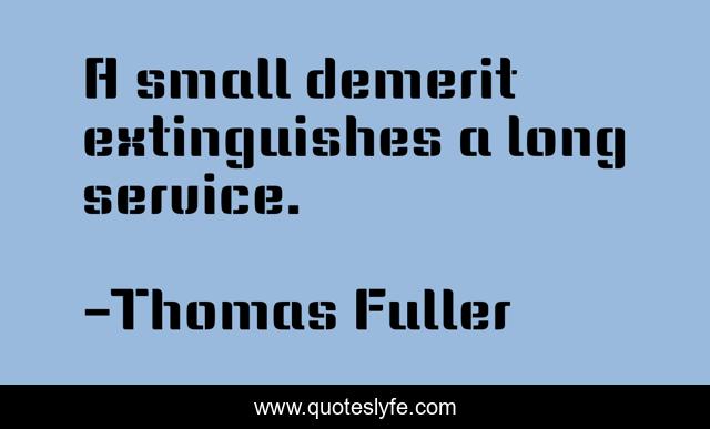 A small demerit extinguishes a long service.