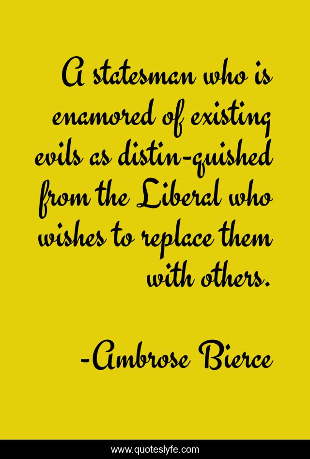 A statesman who is enamored of existing evils as distin-quished from the Liberal who wishes to replace them with others.