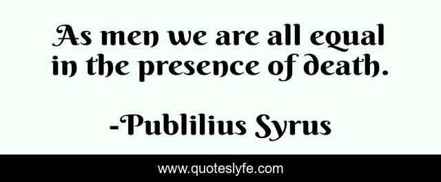 As men we are all equal in the presence of death.