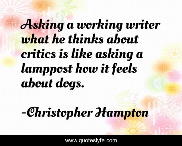 Asking a working writer what he thinks about critics is like asking a lamppost how it feels about dogs.