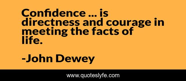 Confidence ... is directness and courage in meeting the facts of life.