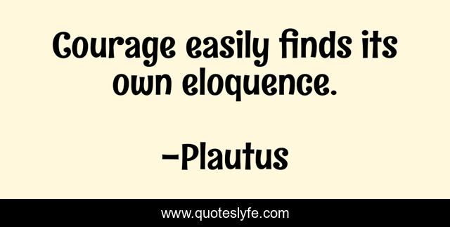 Courage easily finds its own eloquence.