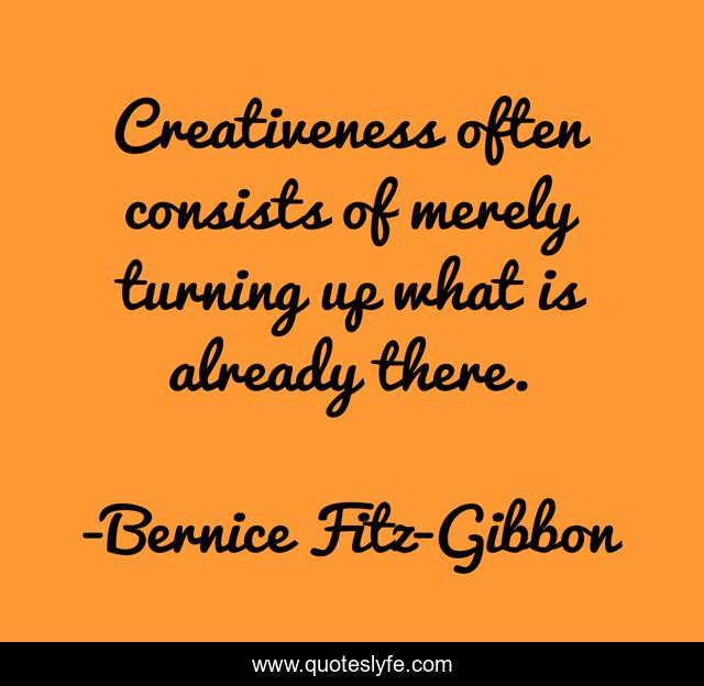 Creativeness often consists of merely turning up what is already there.