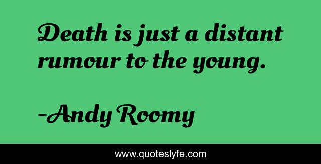 Death is just a distant rumour to the young.