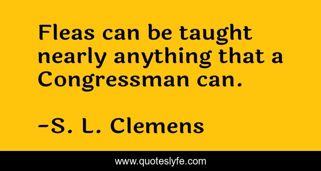 Fleas can be taught nearly anything that a Congressman can.
