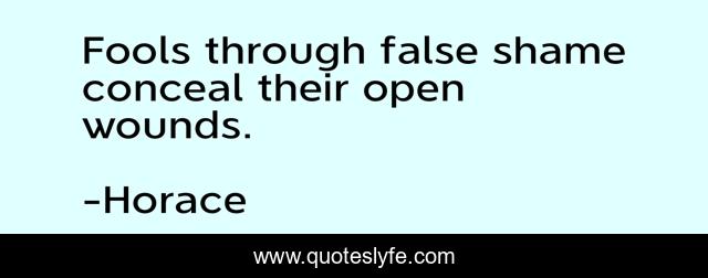 Fools through false shame conceal their open wounds.