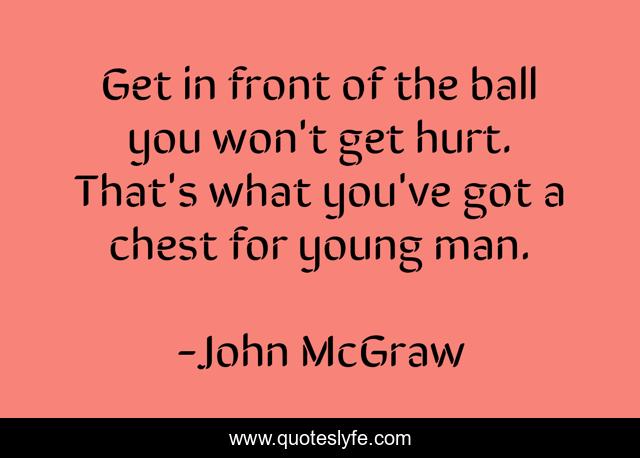 Get in front of the ball you won't get hurt. That's what you've got a chest for young man.