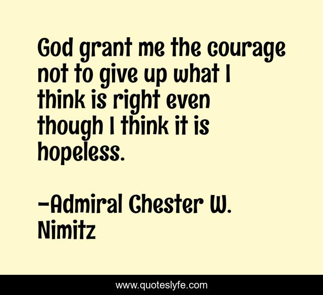 God grant me the courage not to give up what I think is right even though I think it is hopeless.