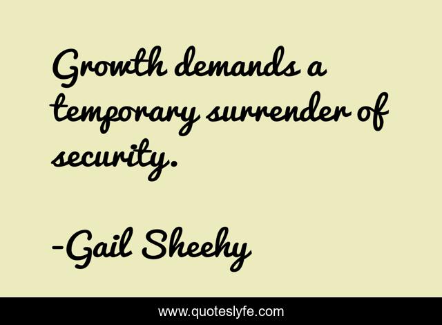 Growth demands a temporary surrender of security.