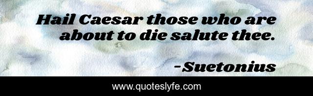 Hail Caesar those who are about to die salute thee.