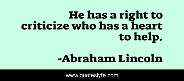 He has a right to criticize who has a heart to help.