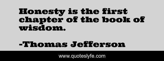 Honesty is the first chapter of the book of wisdom.