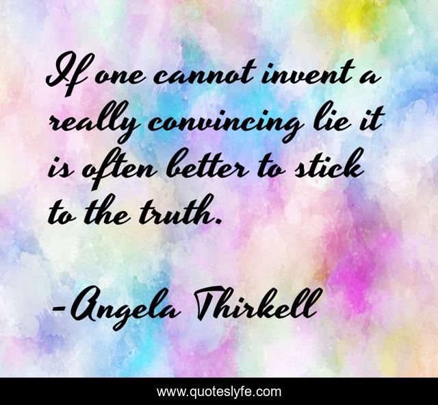 If one cannot invent a really convincing lie it is often better to stick to the truth.