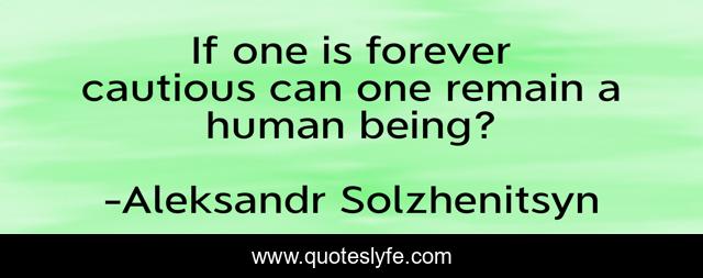 If one is forever cautious can one remain a human being?
