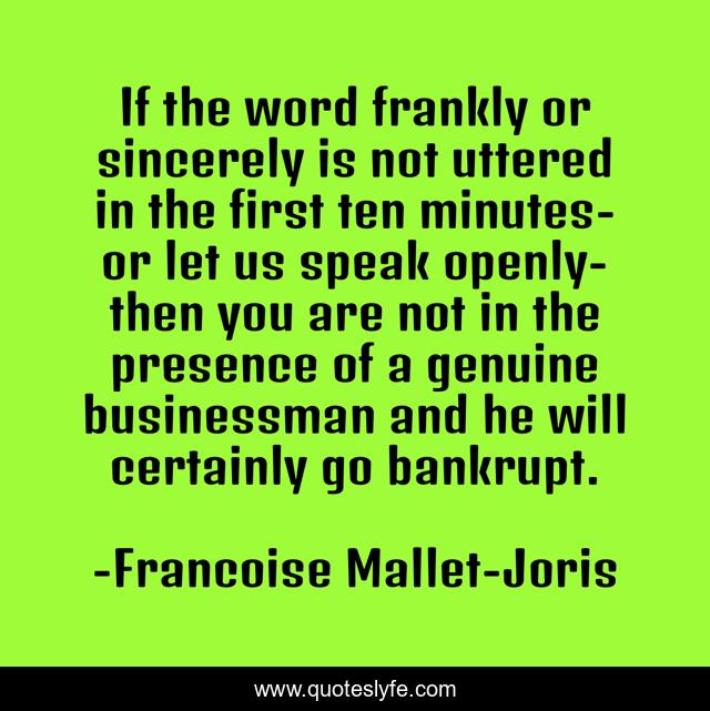 If the word frankly or sincerely is not uttered in the first ten minutes-or let us speak openly-then you are not in the presence of a genuine businessman and he will certainly go bankrupt.