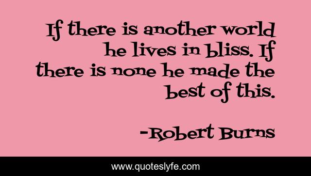 If there is another world he lives in bliss. If there is none he made the best of this.